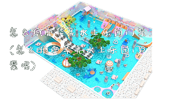 怎么预定华尧水上乐园门票(怎么预定华尧水上乐园门票呢)_https://www.gzyiquyoule.com_新闻动态_第1张