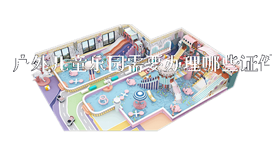 户外儿童乐园需要办理哪些证件_https://www.gzyiquyoule.com_新闻动态_第1张