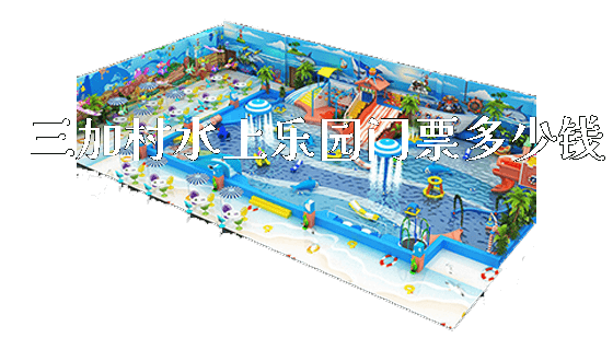 三加村水上乐园门票多少钱_https://www.gzyiquyoule.com_新闻动态_第1张