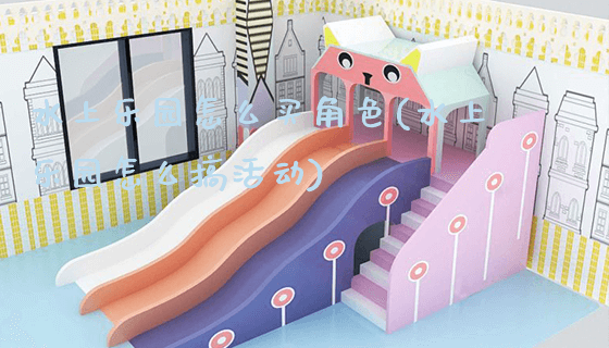 水上乐园怎么买角色(水上乐园怎么搞活动)_新闻动态_第1张_广州溢趣游乐设备有限公司 水上乐园怎么买角色(水上乐园怎么搞活动)_https://www.gzyiquyoule.com_新闻动态_第1张