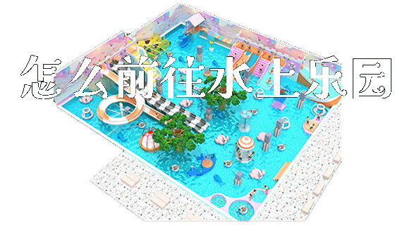 怎么前往水上乐园_新闻动态_第1张_广州溢趣游乐设备有限公司 怎么前往水上乐园_https://www.gzyiquyoule.com_新闻动态_第1张