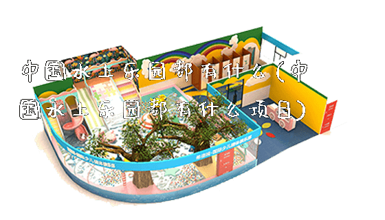 中国水上乐园都有什么(中国水上乐园都有什么项目)_https://www.gzyiquyoule.com_新闻动态_第1张