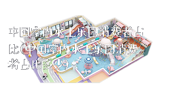 中国室内水上乐园消费者占比(中国室内水上乐园消费者占比多少)_https://www.gzyiquyoule.com_新闻动态_第1张