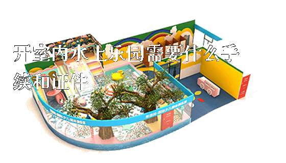 开室内水上乐园需要什么手续和证件_https://www.gzyiquyoule.com_新闻动态_第1张