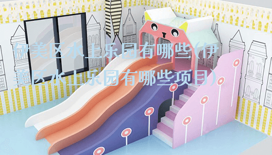 伊美区水上乐园有哪些(伊美区水上乐园有哪些项目)_https://www.gzyiquyoule.com_新闻动态_第1张