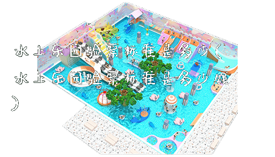 水上乐园验票标准是多少(水上乐园验票标准是多少钱)_https://www.gzyiquyoule.com_新闻动态_第1张