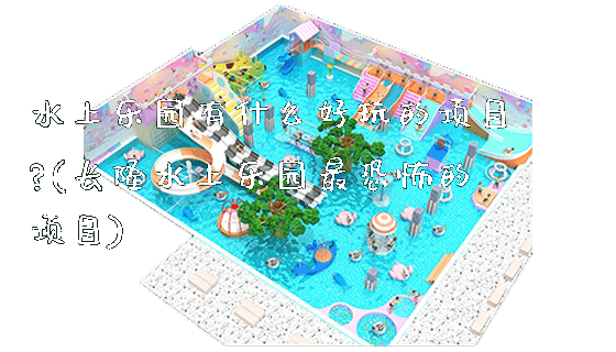 水上乐园有什么好玩的项目?(长隆水上乐园最恐怖的项目)_https://www.gzyiquyoule.com_新闻动态_第1张