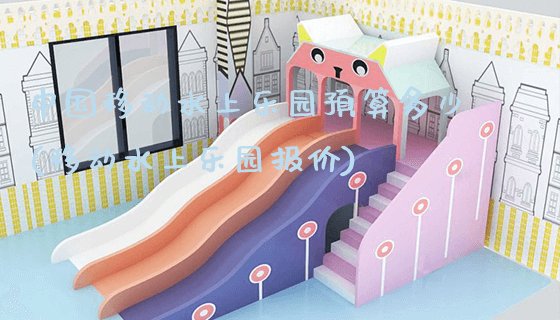 中国移动水上乐园预算多少(移动水上乐园报价)_https://www.gzyiquyoule.com_新闻动态_第1张