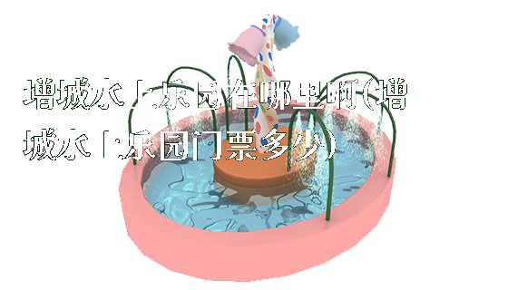 增城水上乐园在哪里啊(增城水上乐园门票多少)_https://www.gzyiquyoule.com_新闻动态_第1张