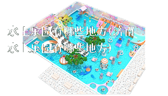 水上乐园有哪些地方(济南水上乐园有哪些地方)_https://www.gzyiquyoule.com_新闻动态_第1张