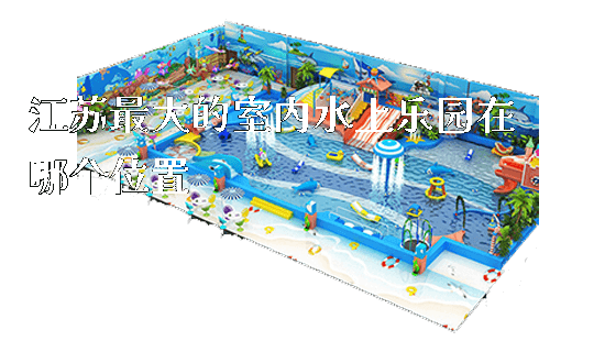 江苏最大的室内水上乐园在哪个位置_https://www.gzyiquyoule.com_新闻动态_第1张