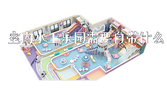 室内水上乐园需要自带什么_https://www.gzyiquyoule.com_新闻动态_第1张