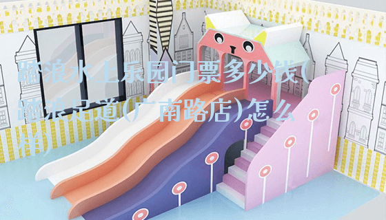 踏浪水上乐园门票多少钱(踏浪足道(广南路店)怎么样)_https://www.gzyiquyoule.com_新闻动态_第1张