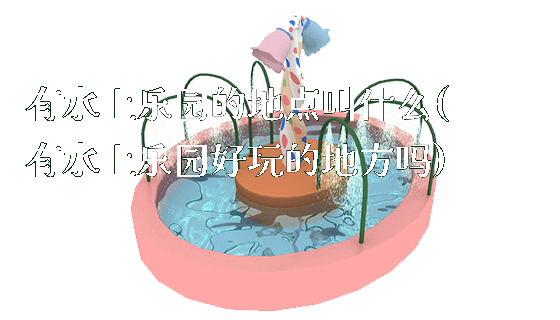 有水上乐园的地点叫什么(有水上乐园好玩的地方吗)_https://www.gzyiquyoule.com_新闻动态_第1张