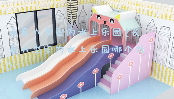 长春大型室内水上乐园(长春大型室内水上乐园哪个好)_https://www.gzyiquyoule.com_新闻动态_第1张