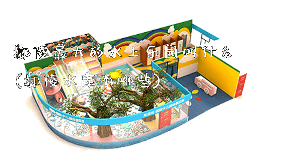 鄢陵最大的水上乐园叫什么(鄢陵水库有哪些)_https://www.gzyiquyoule.com_新闻动态_第1张