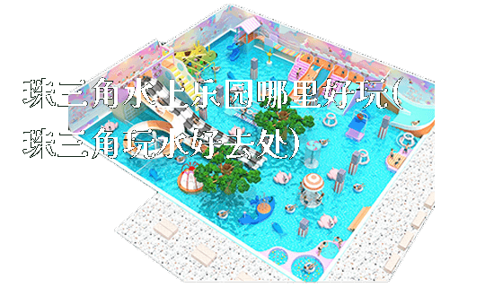 珠三角水上乐园哪里好玩(珠三角玩水好去处)_https://www.gzyiquyoule.com_新闻动态_第1张