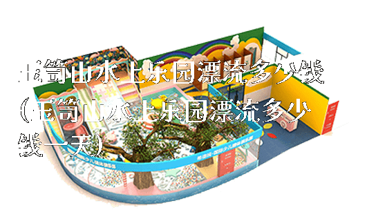 玉笥山水上乐园漂流多少钱(玉笥山水上乐园漂流多少钱一天)_https://www.gzyiquyoule.com_新闻动态_第1张