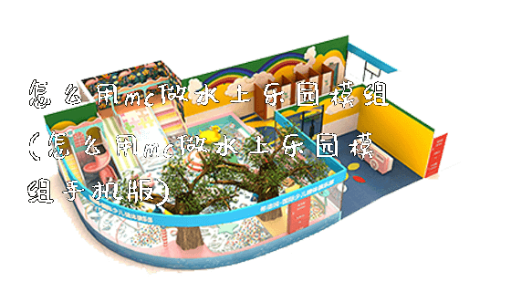 怎么用mc做水上乐园模组(怎么用mc做水上乐园模组手机版)_https://www.gzyiquyoule.com_新闻动态_第1张