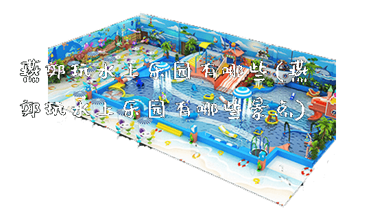燕郊玩水上乐园有哪些(燕郊玩水上乐园有哪些景点)_https://www.gzyiquyoule.com_新闻动态_第1张