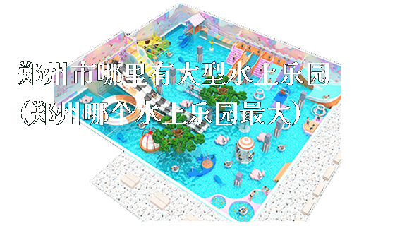 郑州市哪里有大型水上乐园(郑州哪个水上乐园最大)_https://www.gzyiquyoule.com_新闻动态_第1张
