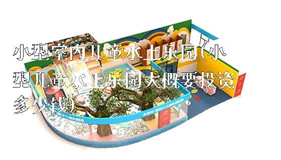 小型室内儿童水上乐园(小型儿童水上乐园大概要投资多少钱)_https://www.gzyiquyoule.com_新闻动态_第1张