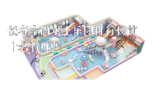 长春室内水上乐园排行榜前十名有哪些_https://www.gzyiquyoule.com_新闻动态_第1张
