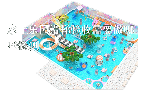 水上乐园滑梯验收需要做哪些检测_新闻动态_第1张_广州溢趣游乐设备有限公司 水上乐园滑梯验收需要做哪些检测_https://www.gzyiquyoule.com_新闻动态_第1张