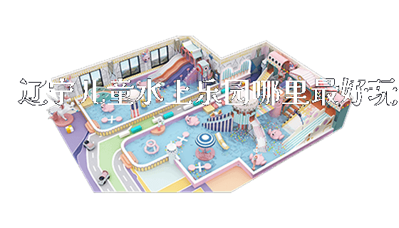 辽宁儿童水上乐园哪里最好玩_https://www.gzyiquyoule.com_新闻动态_第1张