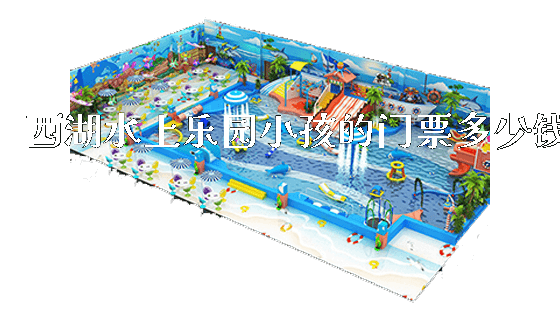 西湖水上乐园小孩的门票多少钱_https://www.gzyiquyoule.com_新闻动态_第1张