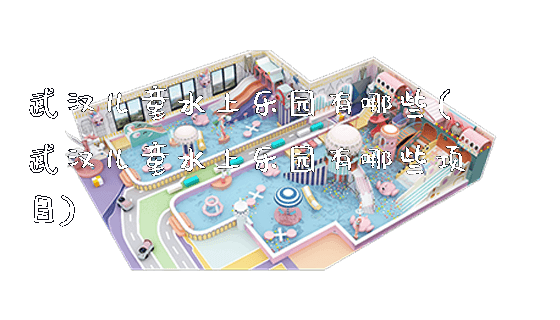 武汉儿童水上乐园有哪些(武汉儿童水上乐园有哪些项目)_新闻动态_第1张_广州溢趣游乐设备有限公司 武汉儿童水上乐园有哪些(武汉儿童水上乐园有哪些项目)_https://www.gzyiquyoule.com_新闻动态_第1张