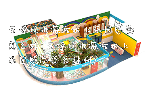 天津玛雅海滩水上乐园感受怎么样(天津玛雅海滩水上乐园感受怎么样啊)_https://www.gzyiquyoule.com_新闻动态_第1张