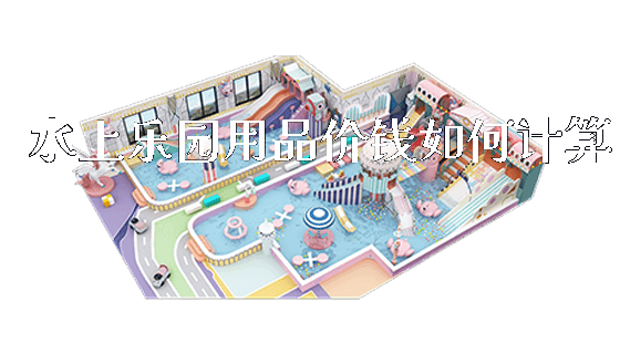 水上乐园用品价钱如何计算_https://www.gzyiquyoule.com_新闻动态_第1张