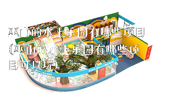 巫山的水上乐园有哪些项目(巫山的水上乐园有哪些项目可以玩)_https://www.gzyiquyoule.com_新闻动态_第1张