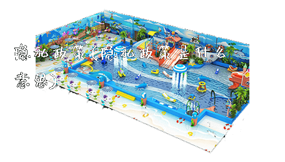 隐私政策(隐私政策是什么意思)_新闻动态_第1张_广州溢趣游乐设备有限公司 隐私政策(隐私政策是什么意思)_https://www.gzyiquyoule.com_新闻动态_第1张