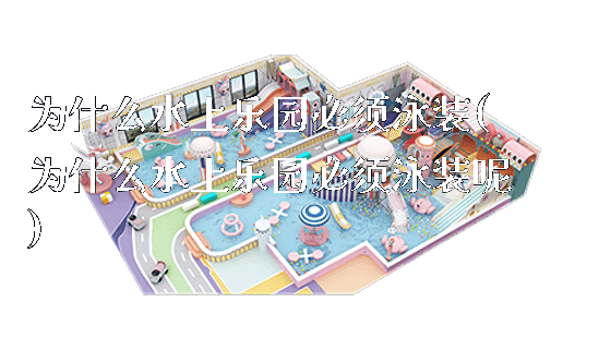 为什么水上乐园必须泳装(为什么水上乐园必须泳装呢)_https://www.gzyiquyoule.com_新闻动态_第1张
