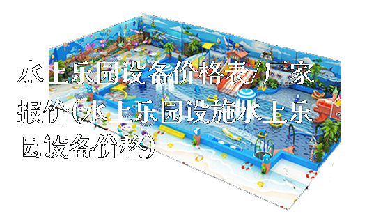 水上乐园设备价格表/厂家报价(水上乐园设施水上乐园设备价格)_https://www.gzyiquyoule.com_新闻动态_第1张