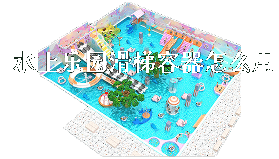 水上乐园滑梯容器怎么用_https://www.gzyiquyoule.com_新闻动态_第1张