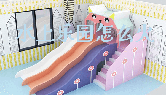 水上乐园怎么火_https://www.gzyiquyoule.com_新闻动态_第1张