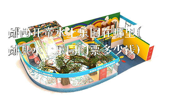 郧西儿童水上乐园在哪里(郧县水上乐园门票多少钱)_https://www.gzyiquyoule.com_新闻动态_第1张