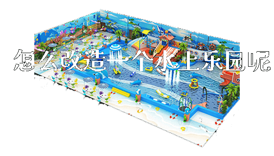 怎么改造一个水上乐园呢_https://www.gzyiquyoule.com_新闻动态_第1张