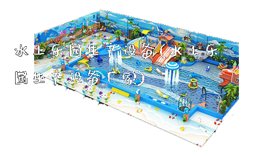 水上乐园生产设备(水上乐园生产设备厂家)_https://www.gzyiquyoule.com_新闻动态_第1张