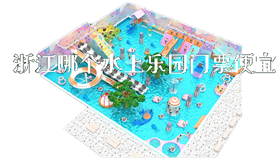 浙江哪个水上乐园门票便宜_https://www.gzyiquyoule.com_新闻动态_第1张