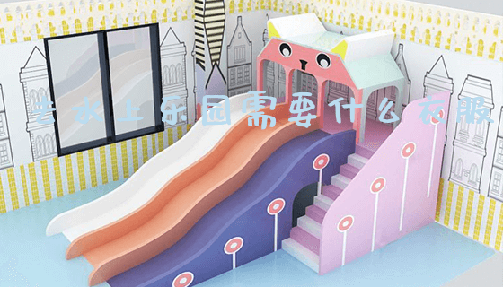 去水上乐园需要什么衣服_https://www.gzyiquyoule.com_新闻动态_第1张