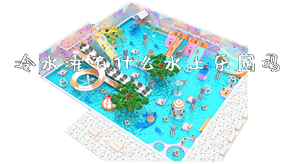 冷水滩有什么水上乐园吗_https://www.gzyiquyoule.com_新闻动态_第1张