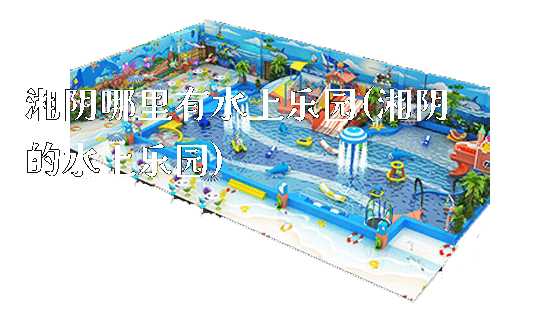 湘阴哪里有水上乐园(湘阴的水上乐园)_https://www.gzyiquyoule.com_新闻动态_第1张