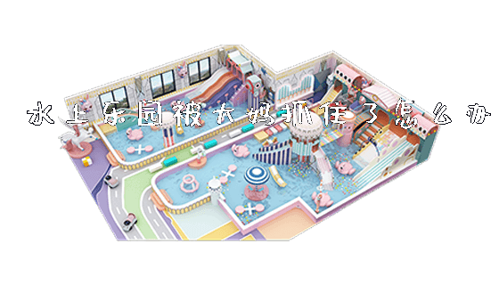 水上乐园被大妈抓住了怎么办_https://www.gzyiquyoule.com_新闻动态_第1张