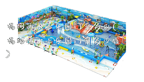 杨河滩水上乐园门票多少(杨河滩水上乐园门票多少钱)_https://www.gzyiquyoule.com_新闻动态_第1张
