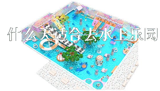 什么天适合去水上乐园_https://www.gzyiquyoule.com_新闻动态_第1张