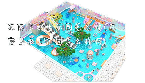 瓦房店水上乐园怎么样(瓦房店水上乐园怎么样啊)_新闻动态_第1张_广州溢趣游乐设备有限公司 瓦房店水上乐园怎么样(瓦房店水上乐园怎么样啊)_https://www.gzyiquyoule.com_新闻动态_第1张